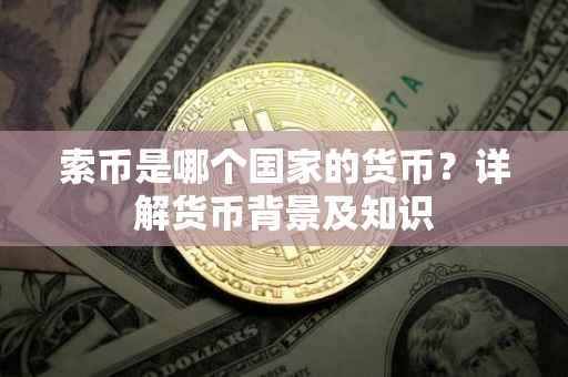 索币是哪个国家的货币？详解货币背景及知识