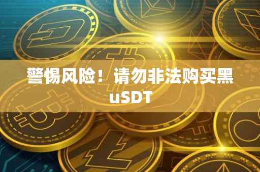警惕风险！请勿非法购买黑uSDT