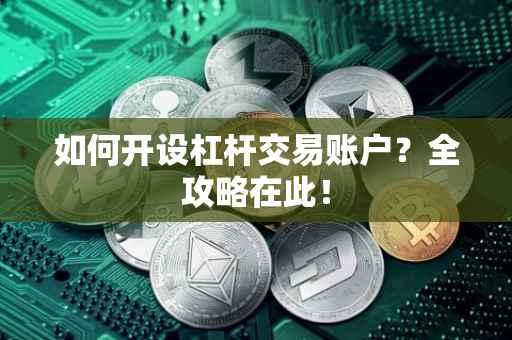 如何开设杠杆交易账户？全攻略在此！