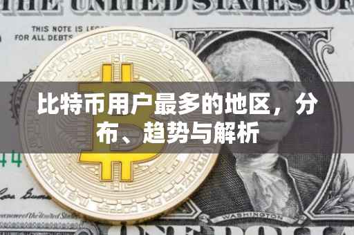 比特币用户最多的地区，分布、趋势与解析