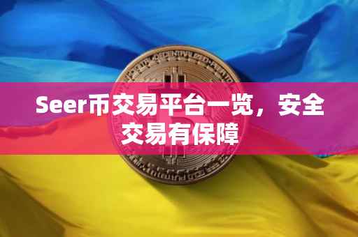 Seer币交易平台一览，安全交易有保障
