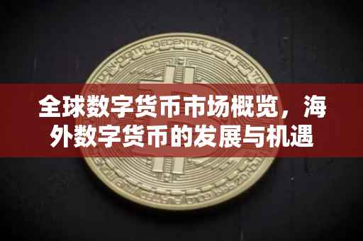 全球数字货币市场概览,海外数字货币的发展与机遇