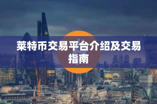 莱特币交易平台介绍及交易指南