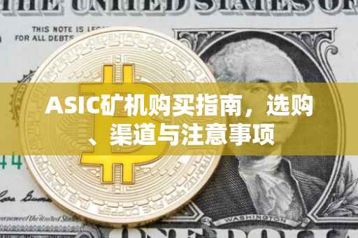 ASIC矿机购买指南，选购、渠道与注意事项