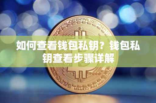 如何查看钱包私钥？钱包私钥查看步骤详解