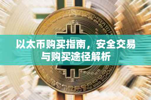 以太币购买指南，安全交易与购买途径解析