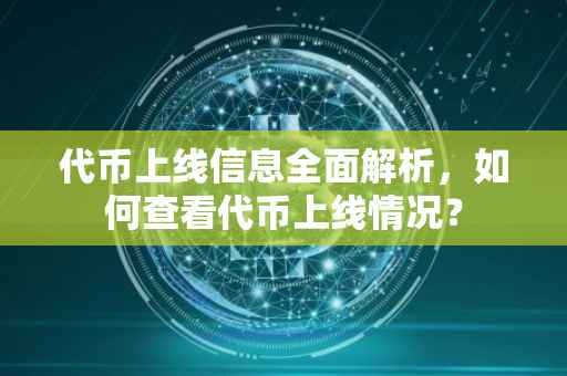 代币上线信息全面解析，如何查看代币上线情况？