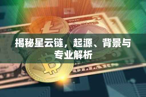 揭秘星云链，起源、背景与专业解析