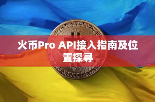 火币Pro API接入指南及位置探寻