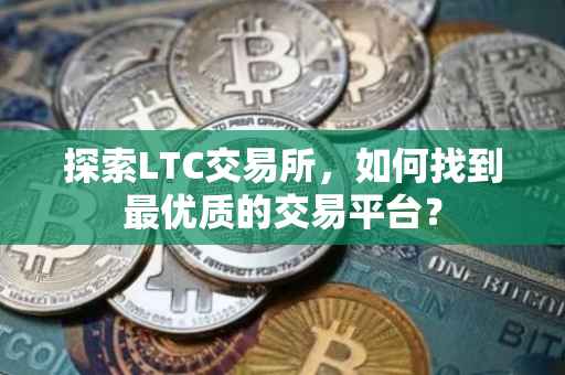 探索LTC交易所，如何找到最优质的交易平台？