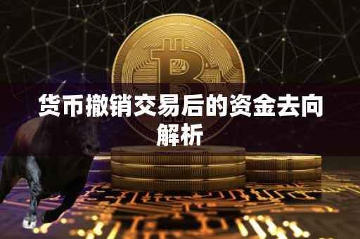 货币撤销交易后的资金去向解析