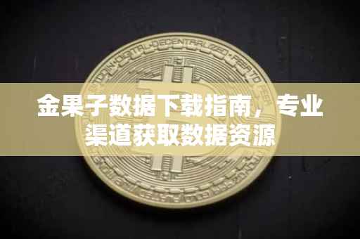 金果子数据下载指南,专业渠道获取数据资源