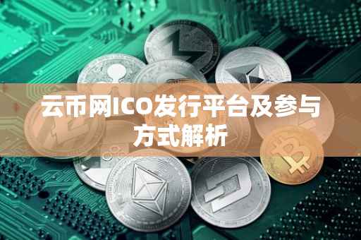 云币网ICO发行平台及参与方式解析