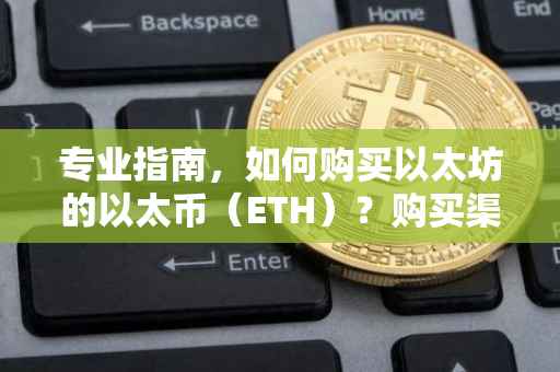 专业指南，如何购买以太坊的以太币（ETH）？购买渠道全解析！