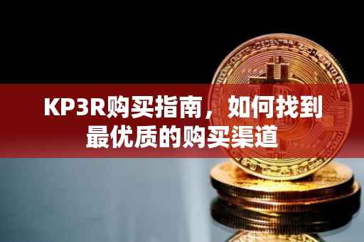 KP3R购买指南，如何找到最优质的购买渠道