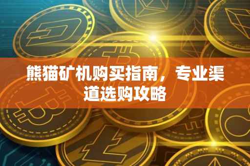 熊猫矿机购买指南，专业渠道选购攻略