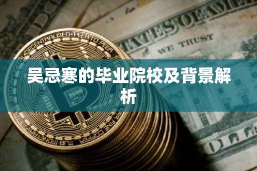 吴忌寒的毕业院校及背景解析