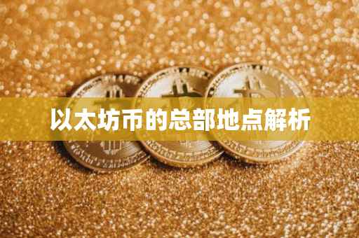 以太坊币的总部地点解析