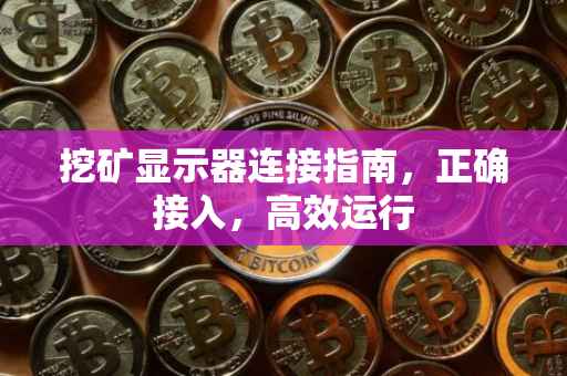 挖矿显示器连接指南，正确接入，高效运行