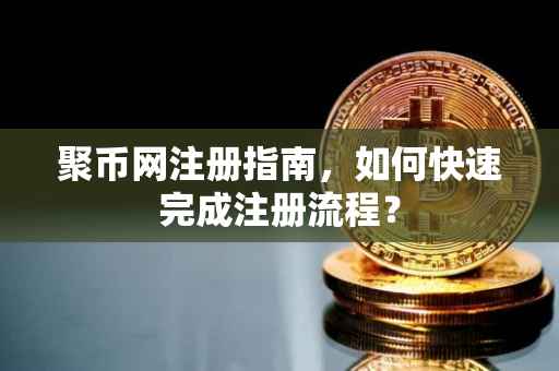 聚币网注册指南，如何快速完成注册流程？