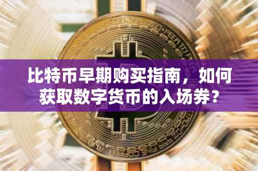 比特币早期购买指南，如何获取数字货币的入场券？
