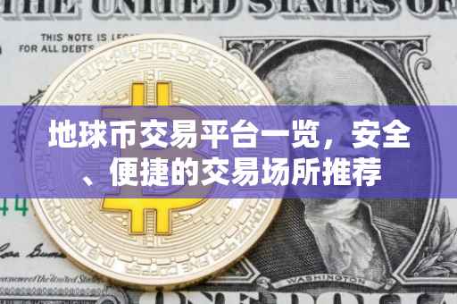 地球币交易平台一览，安全、便捷的交易场所推荐