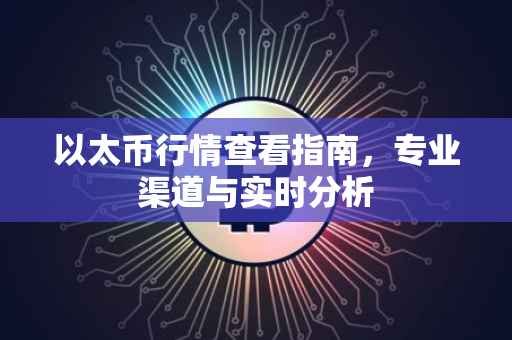 以太币行情查看指南，专业渠道与实时分析