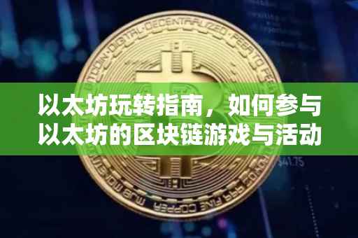 以太坊玩转指南，如何参与以太坊的区块链游戏与活动？