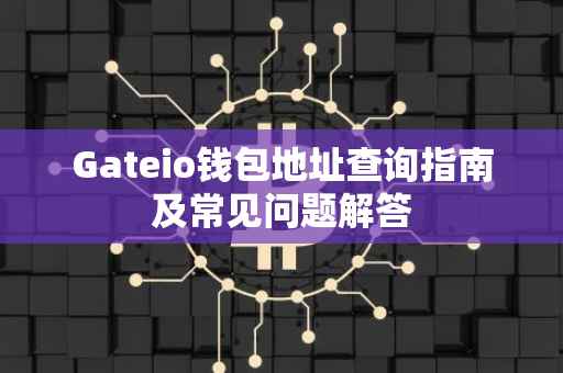 Gateio钱包地址查询指南及常见问题解答