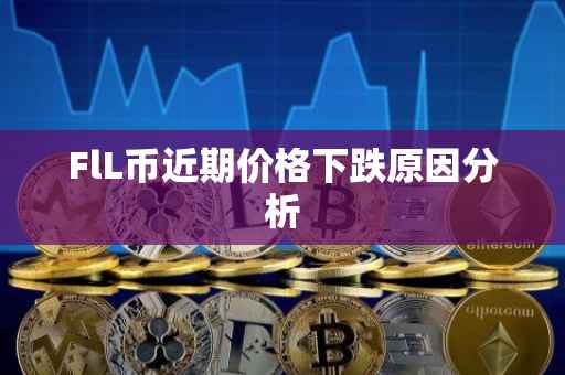 FlL币近期价格下跌原因分析