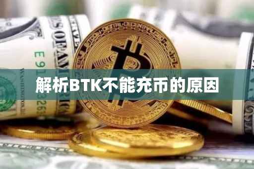 解析BTK不能充币的原因