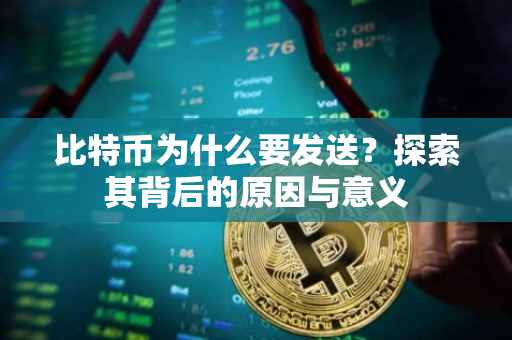 比特币为什么要发送？探索其背后的原因与意义