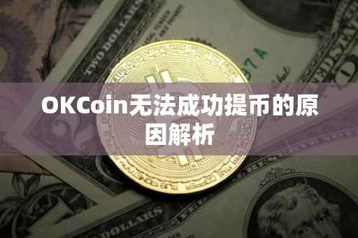 OKCoin无法成功提币的原因解析