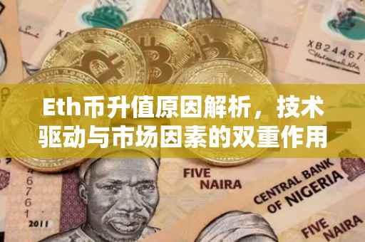 Eth币升值原因解析，技术驱动与市场因素的双重作用