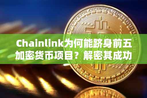 Chainlink为何能跻身前五加密货币项目？解密其成功的关键因素