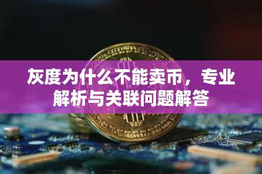 灰度为什么不能卖币，专业解析与关联问题解答