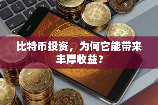 比特币投资，为何它能带来丰厚收益？