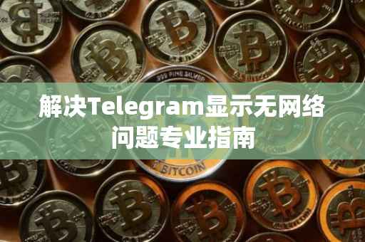 解决Telegram显示无网络问题专业指南