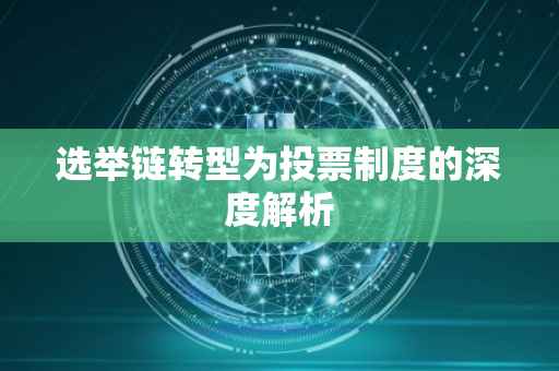 选举链转型为投票制度的深度解析