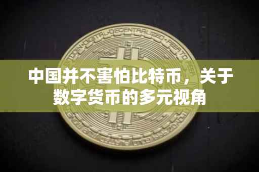 中国并不害怕比特币,关于数字货币的多元视角