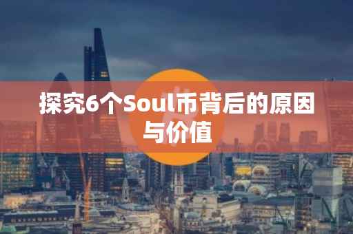 探究6个Soul币背后的原因与价值