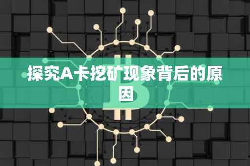探究A卡挖矿现象背后的原因