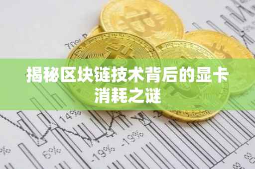 揭秘区块链技术背后的显卡消耗之谜