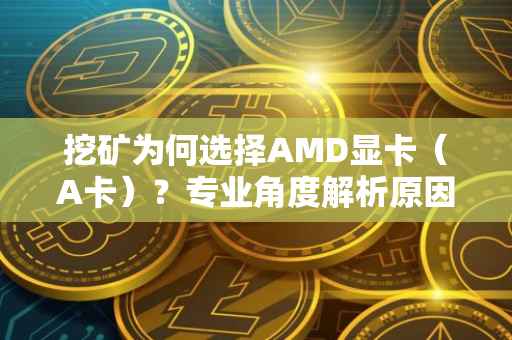 挖矿为何选择AMD显卡（A卡）？专业角度解析原因