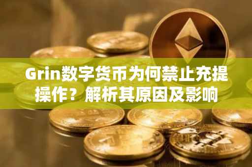 Grin数字货币为何禁止充提操作?解析其原因及影响