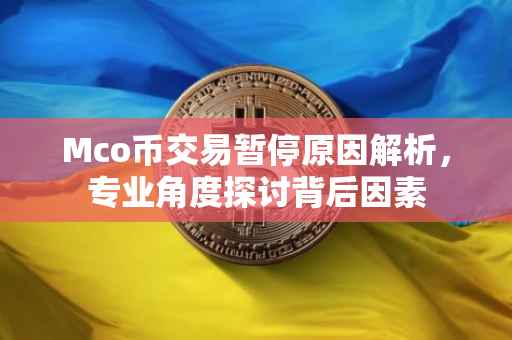 Mco币交易暂停原因解析,专业角度探讨背后因素