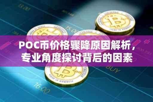 POC币价格骤降原因解析，专业角度探讨背后的因素