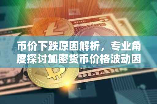 币价下跌原因解析，专业角度探讨加密货币价格波动因素
