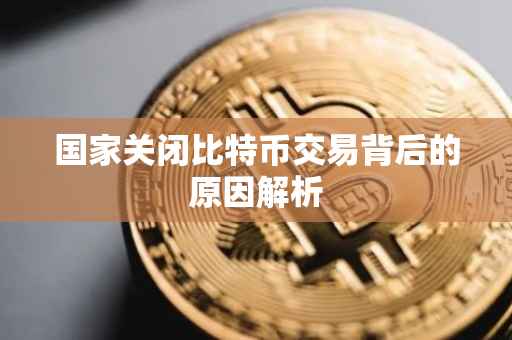 国家关闭比特币交易背后的原因解析