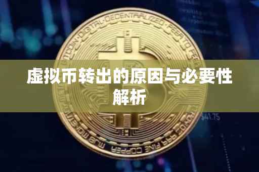 虚拟币转出的原因与必要性解析